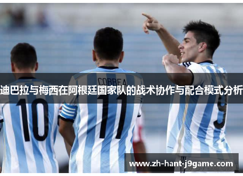 迪巴拉与梅西在阿根廷国家队的战术协作与配合模式分析