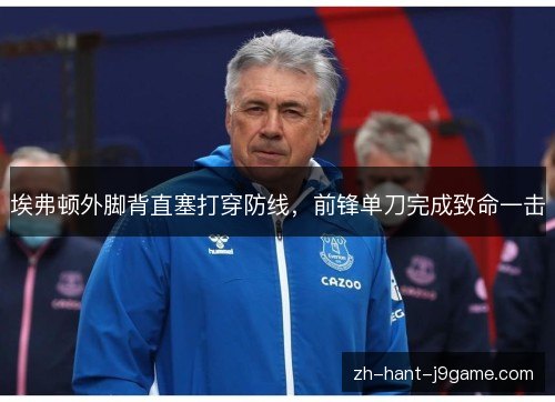 埃弗顿外脚背直塞打穿防线，前锋单刀完成致命一击