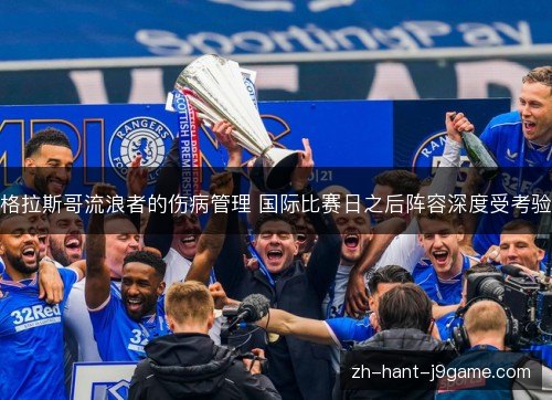 格拉斯哥流浪者的伤病管理 国际比赛日之后阵容深度受考验